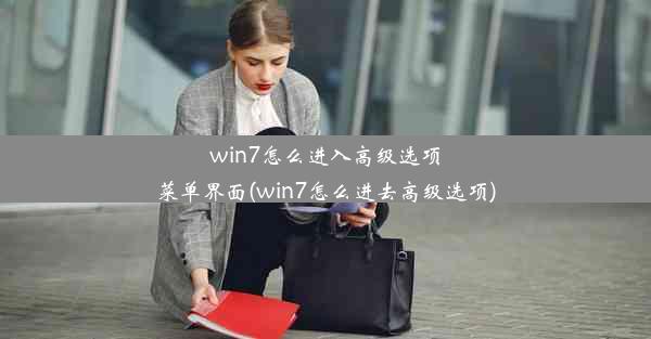 win7怎么进入高级选项菜单界面(win7怎么进去高级选项)