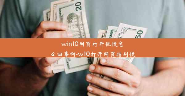 win10网页打开很慢怎么回事啊-w10打开网页特别慢