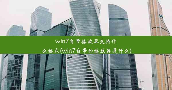 win7自带播放器支持什么格式(win7自带的播放器是什么)