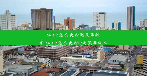 win7怎么更新浏览器版本-win7怎么更新ie浏览器版本