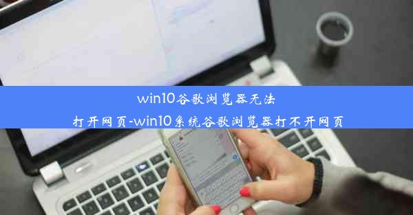 win10谷歌浏览器无法打开网页-win10系统谷歌浏览器打不开网页