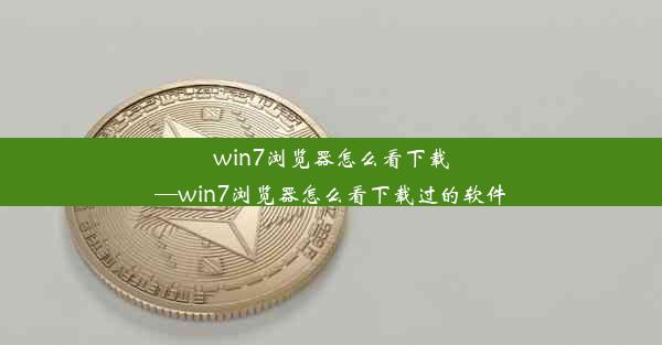 win7浏览器怎么看下载—win7浏览器怎么看下载过的软件