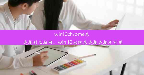 win10chrome未连接到互联网、win 10出现未连接连接不可用