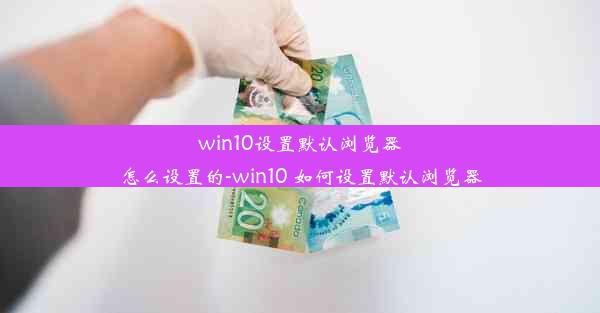 win10设置默认浏览器怎么设置的-win10 如何设置默认浏览器