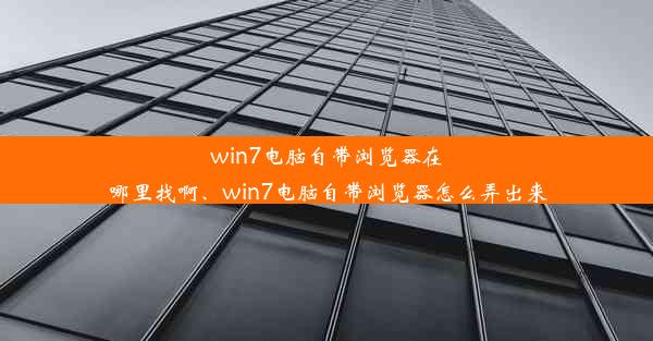 win7电脑自带浏览器在哪里找啊、win7电脑自带浏览器怎么弄出来