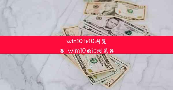 win10 ie10浏览器_wim10的ie浏览器