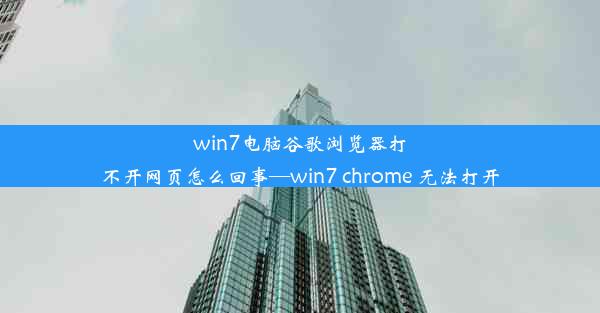 win7电脑谷歌浏览器打不开网页怎么回事—win7 chrome 无法打开