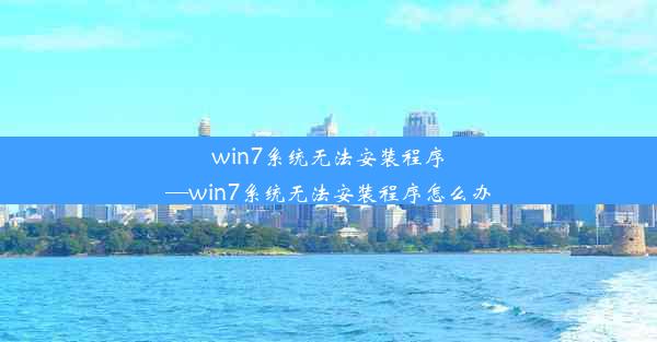 win7系统无法安装程序—win7系统无法安装程序怎么办