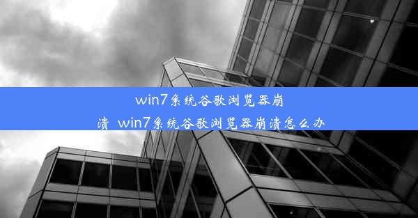 win7系统谷歌浏览器崩溃_win7系统谷歌浏览器崩溃怎么办