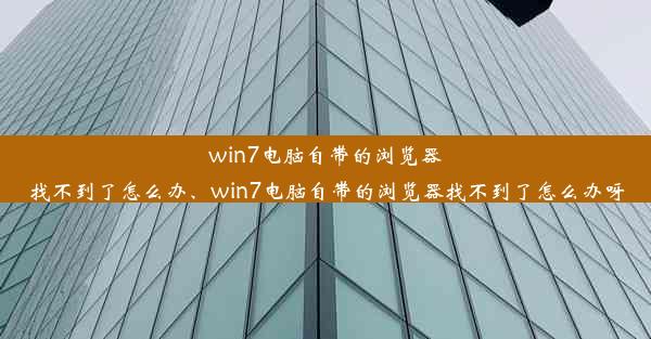 win7电脑自带的浏览器找不到了怎么办、win7电脑自带的浏览器找不到了怎么办呀