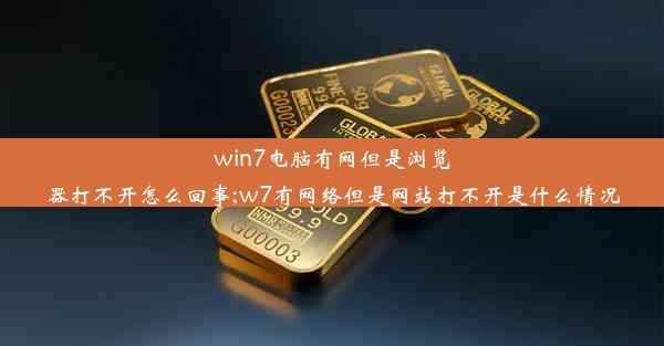 win7电脑有网但是浏览器打不开怎么回事;w7有网络但是网站打不开是什么情况