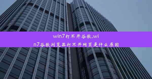 win7打不开谷歌,win7谷歌浏览器打不开网页是什么原因