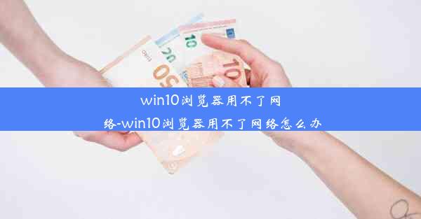 win10浏览器用不了网络-win10浏览器用不了网络怎么办