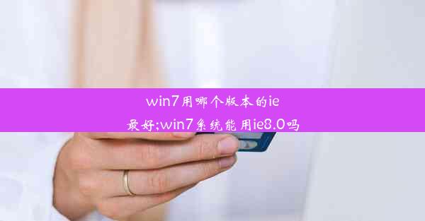 win7用哪个版本的ie最好;win7系统能用ie8.0吗