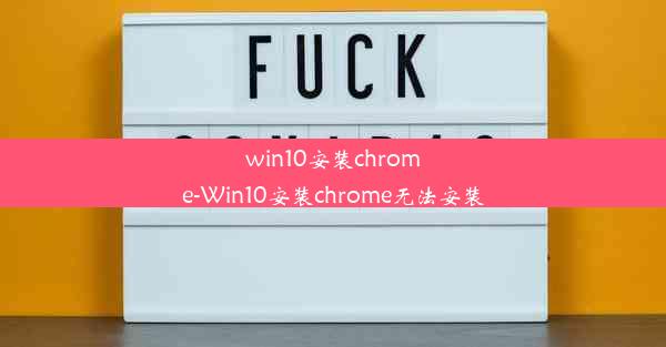 win10安装chrome-Win10安装chrome无法安装