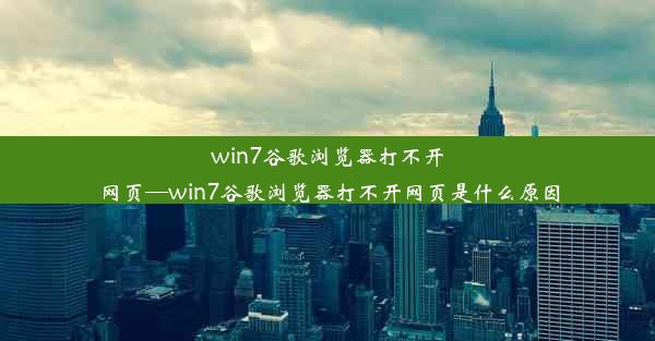 win7谷歌浏览器打不开网页—win7谷歌浏览器打不开网页是什么原因