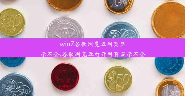 win7谷歌浏览器网页显示不全,谷歌浏览器打开网页显示不全