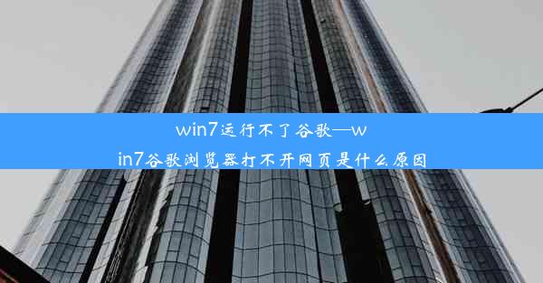 win7运行不了谷歌—win7谷歌浏览器打不开网页是什么原因