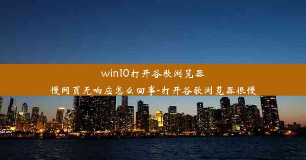 win10打开谷歌浏览器慢网页无响应怎么回事-打开谷歌浏览器很慢