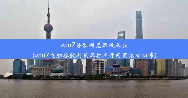 win7谷歌浏览器没反应(win7电脑谷歌浏览器打不开网页怎么回事)