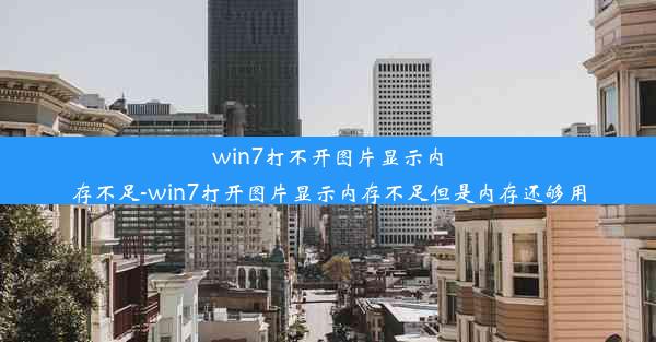 win7打不开图片显示内存不足-win7打开图片显示内存不足但是内存还够用