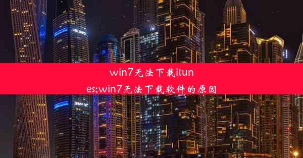 win7无法下载itunes;win7无法下载软件的原因