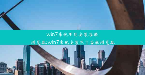 win7系统不能安装谷歌浏览器;win7系统安装不了谷歌浏览器