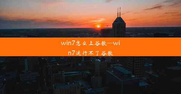 win7怎么上谷歌—win7运行不了谷歌