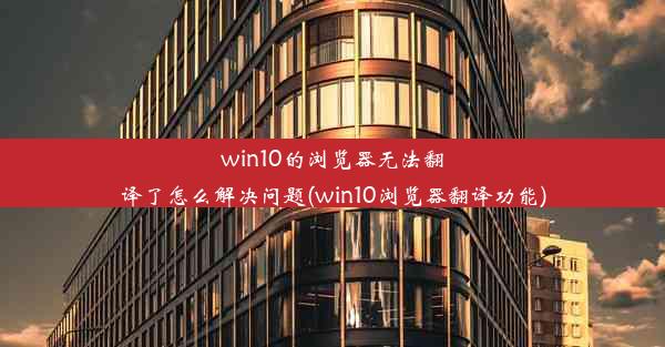 win10的浏览器无法翻译了怎么解决问题(win10浏览器翻译功能)