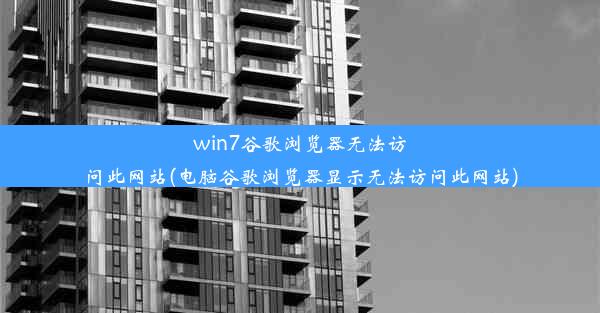 win7谷歌浏览器无法访问此网站(电脑谷歌浏览器显示无法访问此网站)