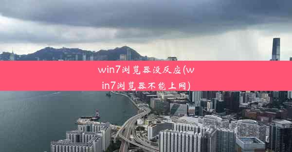 win7浏览器没反应(win7浏览器不能上网)