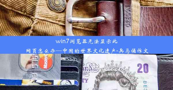 win7浏览器无法显示此网页怎么办—中国的世界文化遗产-兵马俑作文