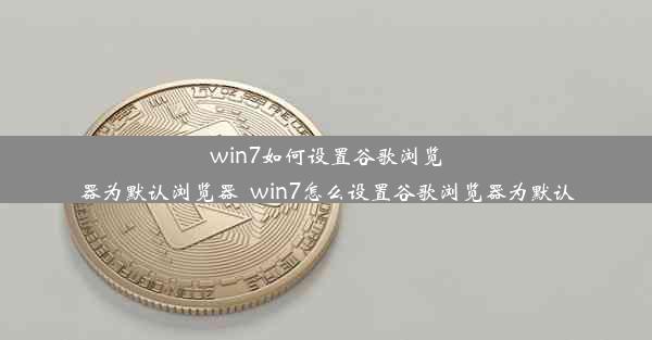 win7如何设置谷歌浏览器为默认浏览器_win7怎么设置谷歌浏览器为默认