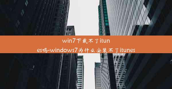 win7下载不了itunes吗-windows7为什么安装不了itunes