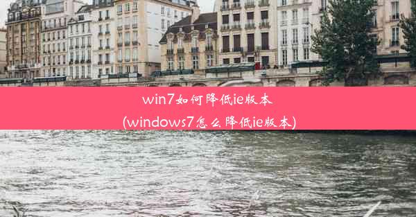 win7如何降低ie版本(windows7怎么降低ie版本)