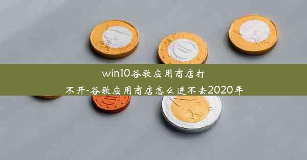 win10谷歌应用商店打不开-谷歌应用商店怎么进不去2020年