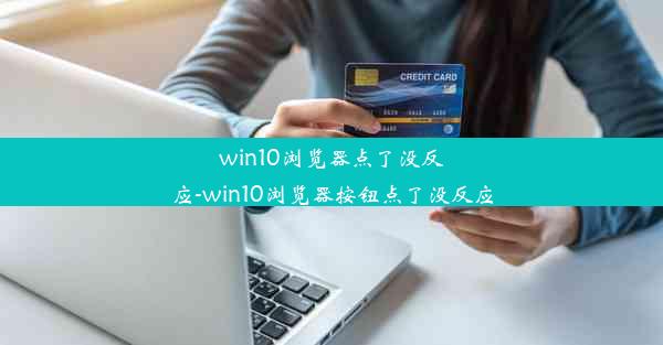 win10浏览器点了没反应-win10浏览器按钮点了没反应