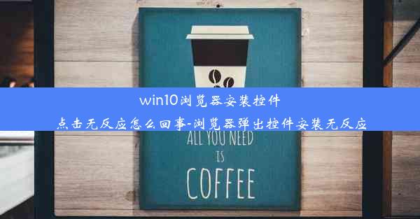 win10浏览器安装控件点击无反应怎么回事-浏览器弹出控件安装无反应