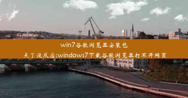 win7谷歌浏览器安装包点了没反应;windows7下载谷歌浏览器打不开网页