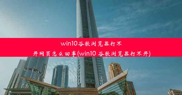 win10谷歌浏览器打不开网页怎么回事(win10 谷歌浏览器打不开)