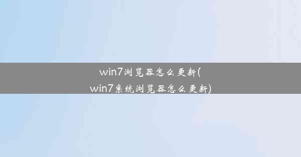 win7浏览器怎么更新(win7系统浏览器怎么更新)