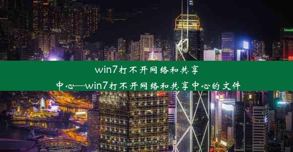 win7打不开网络和共享中心—win7打不开网络和共享中心的文件