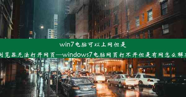 win7电脑可以上网但是浏览器无法打开网页—windows7电脑网页打不开但是有网怎么解决