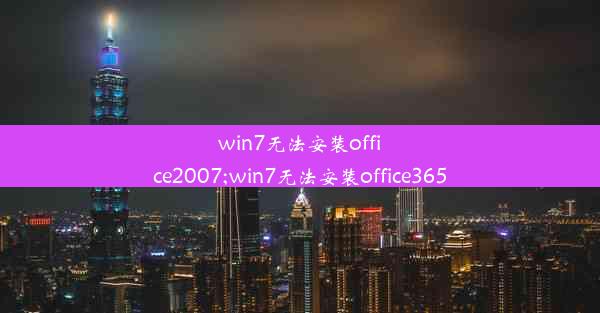 win7无法安装office2007;win7无法安装office365