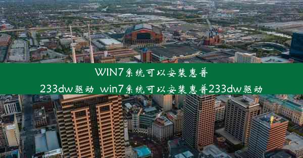 WIN7系统可以安装惠普233dw驱动_win7系统可以安装惠普233dw驱动