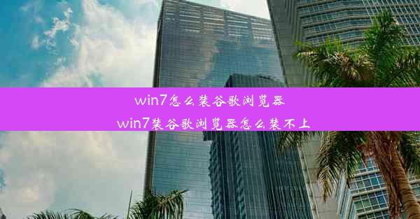 win7怎么装谷歌浏览器_win7装谷歌浏览器怎么装不上