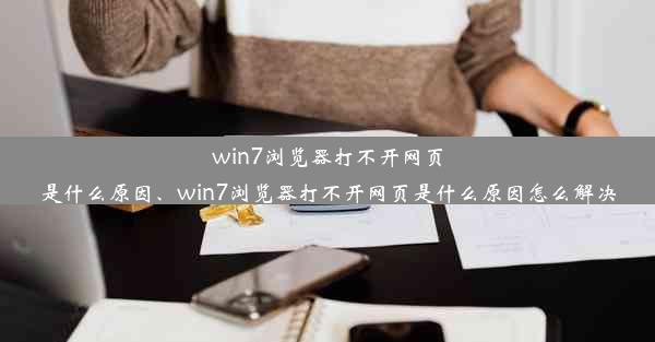 win7浏览器打不开网页是什么原因、win7浏览器打不开网页是什么原因怎么解决