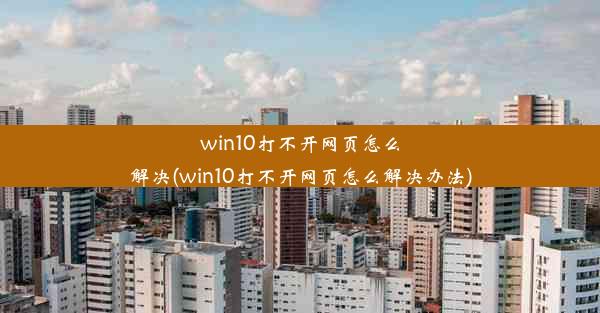 win10打不开网页怎么解决(win10打不开网页怎么解决办法)