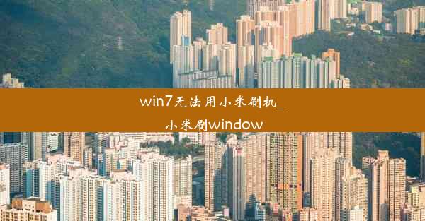 win7无法用小米刷机_小米刷window