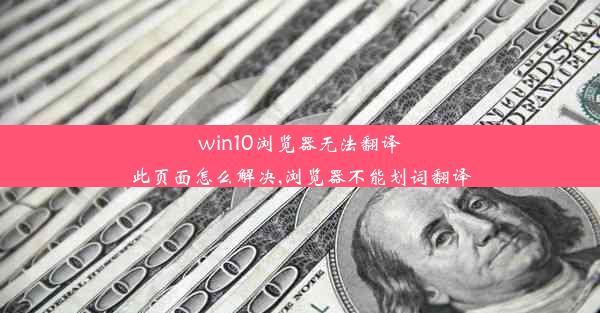 win10浏览器无法翻译此页面怎么解决,浏览器不能划词翻译